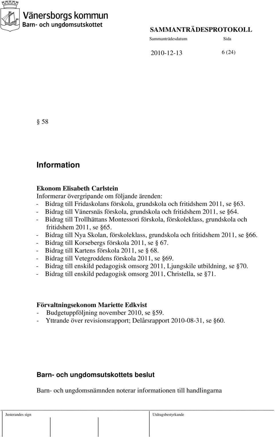 - Bidrag till Nya Skolan, förskoleklass, grundskola och fritidshem 2011, se 66. - Bidrag till Korsebergs förskola 2011, se 67. - Bidrag till Kartens förskola 2011, se 68.