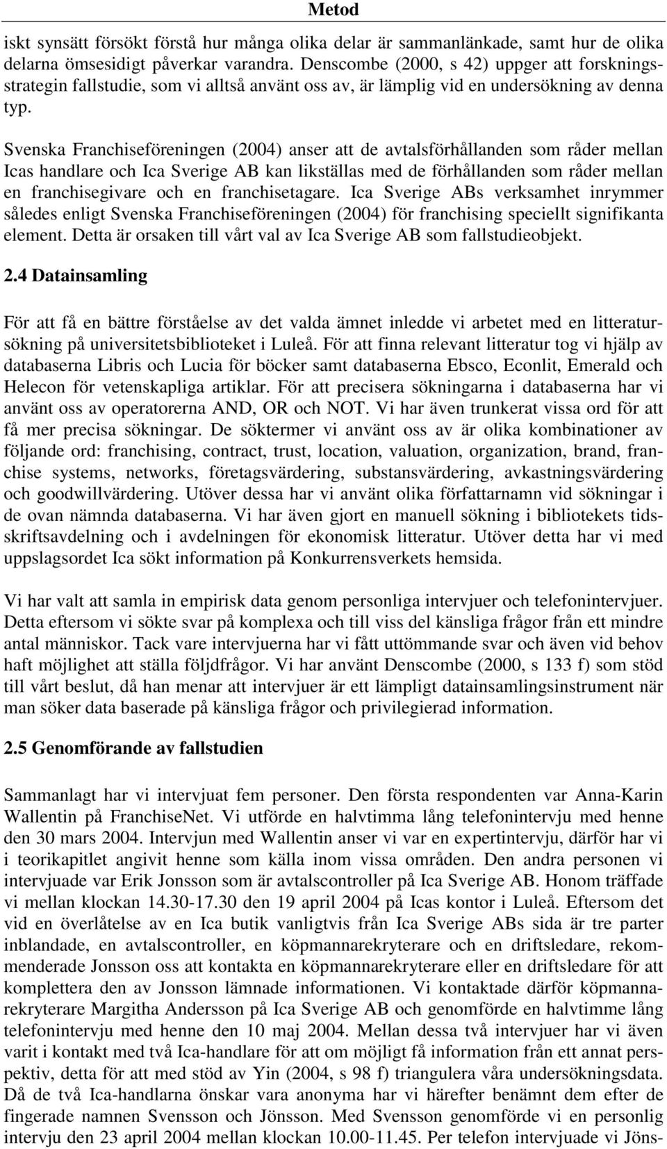 Svenska Franchiseföreningen (2004) anser att de avtalsförhållanden som råder mellan Icas handlare och Ica Sverige AB kan likställas med de förhållanden som råder mellan en franchisegivare och en