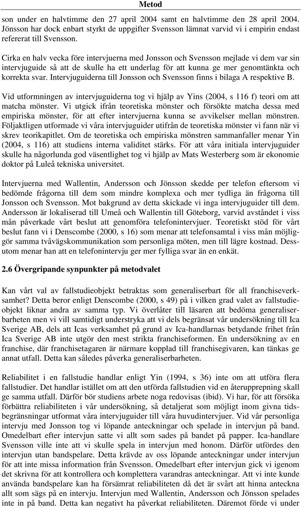 Intervjuguiderna till Jonsson och Svensson finns i bilaga A respektive B. Vid utformningen av intervjuguiderna tog vi hjälp av Yins (2004, s 116 f) teori om att matcha mönster.