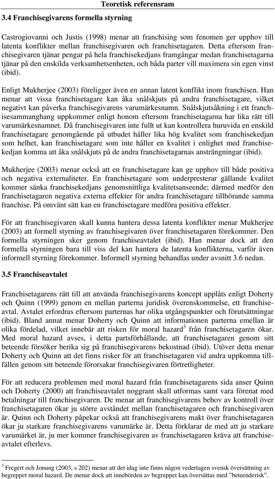 Detta eftersom franchisegivaren tjänar pengar på hela franchisekedjans framgångar medan franchisetagarna tjänar på den enskilda verksamhetsenheten, och båda parter vill maximera sin egen vinst (ibid).