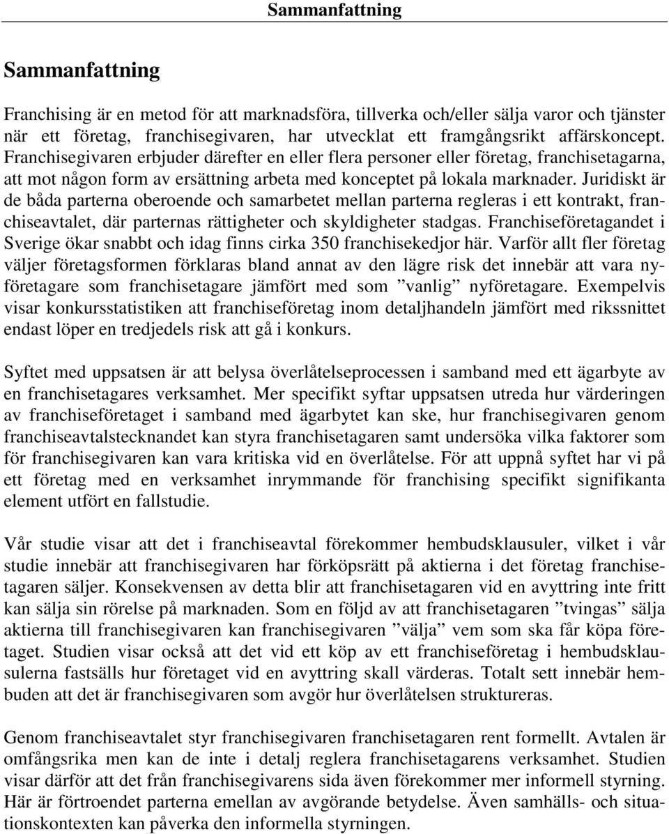 Juridiskt är de båda parterna oberoende och samarbetet mellan parterna regleras i ett kontrakt, franchiseavtalet, där parternas rättigheter och skyldigheter stadgas.