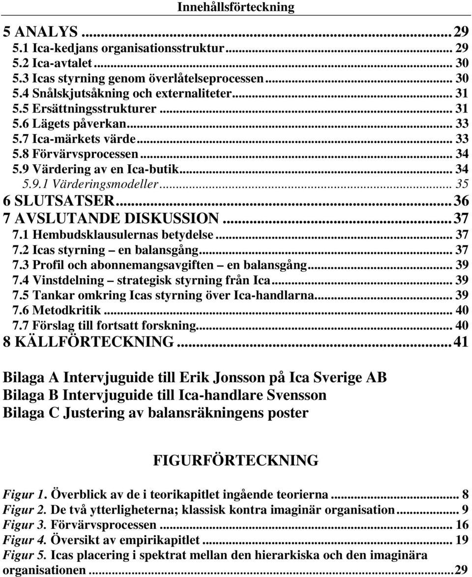 ..36 7 AVSLUTANDE DISKUSSION...37 7.1 Hembudsklausulernas betydelse... 37 7.2 Icas styrning en balansgång... 37 7.3 Profil och abonnemangsavgiften en balansgång... 39 7.