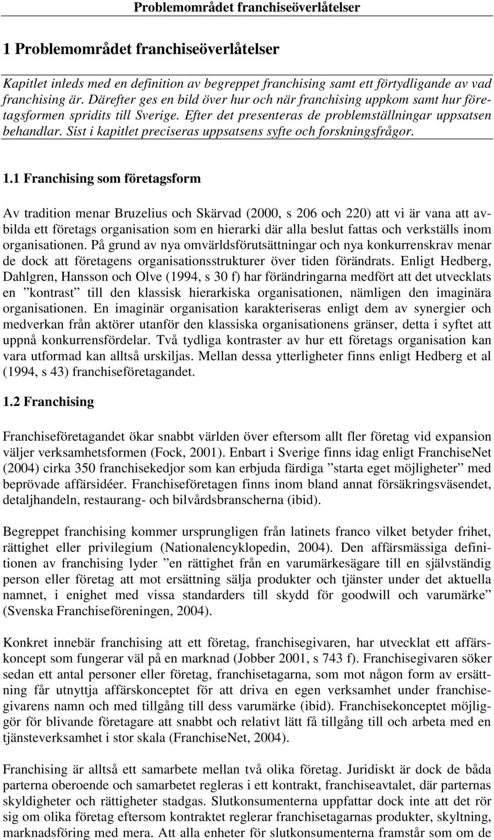 Sist i kapitlet preciseras uppsatsens syfte och forskningsfrågor. 1.