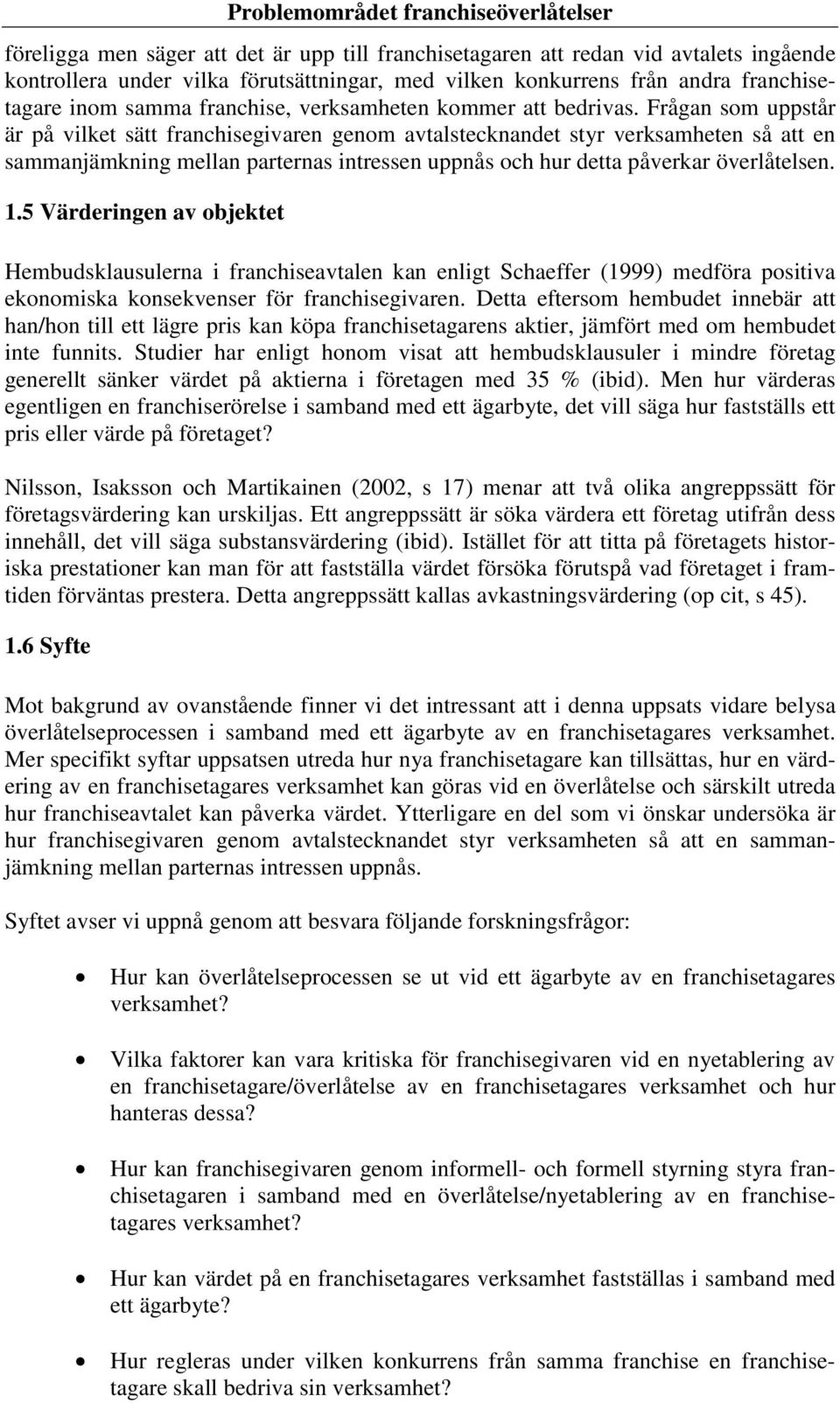 Frågan som uppstår är på vilket sätt franchisegivaren genom avtalstecknandet styr verksamheten så att en sammanjämkning mellan parternas intressen uppnås och hur detta påverkar överlåtelsen. 1.