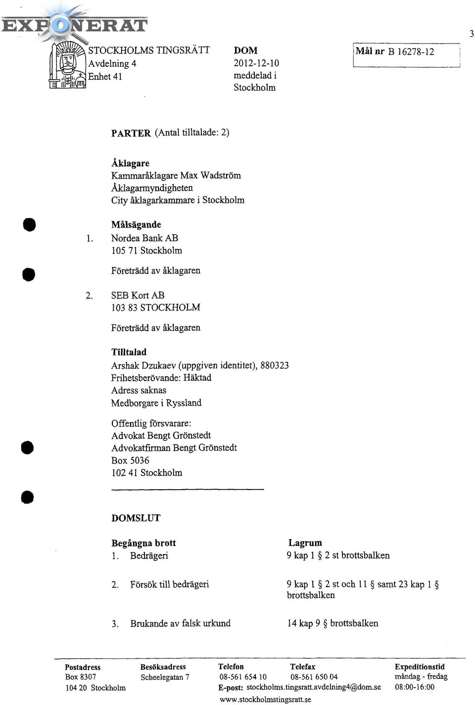 SEB Kort AB 103 83 STOCKHOLM Företrädd av åklagaren Tilltalad Arshak Dzukaev (uppgiven identitet), 880323 Frihetsberövande: Häktad Adress saknas Medborgare i Ryssland Offentlig försvarare: Advokat