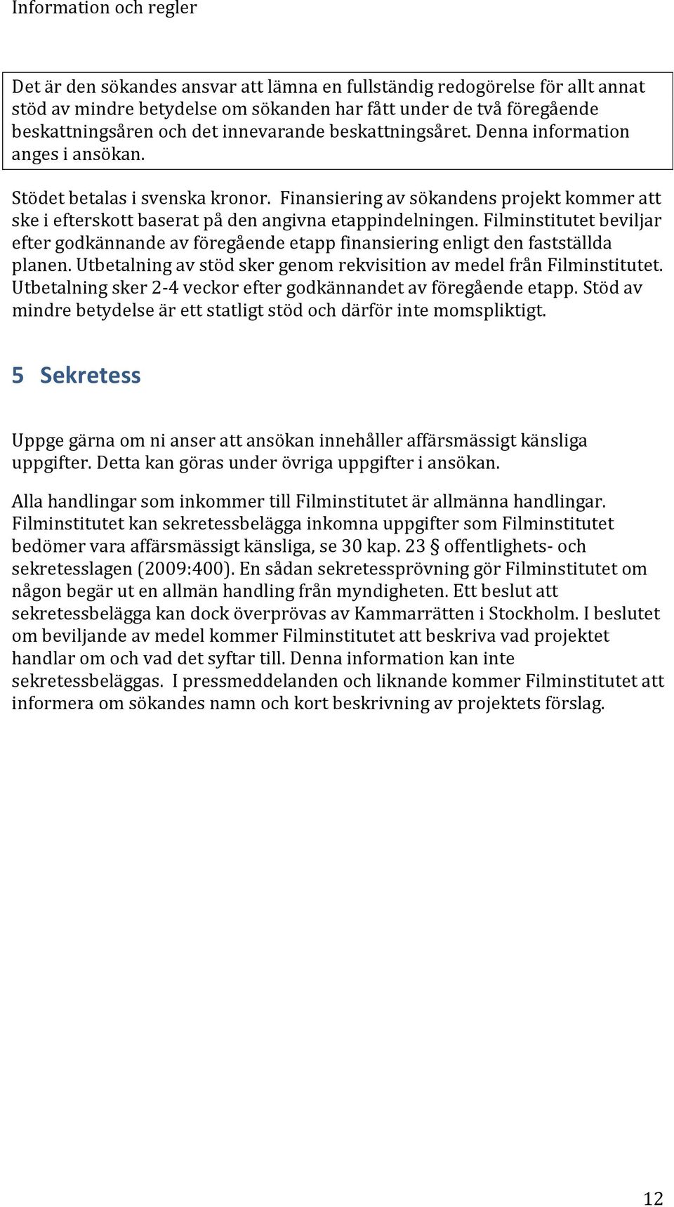 Filminstitutet beviljar efter godkännande av föregående etapp finansiering enligt den fastställda planen. Utbetalning av stöd sker genom rekvisition av medel från Filminstitutet.