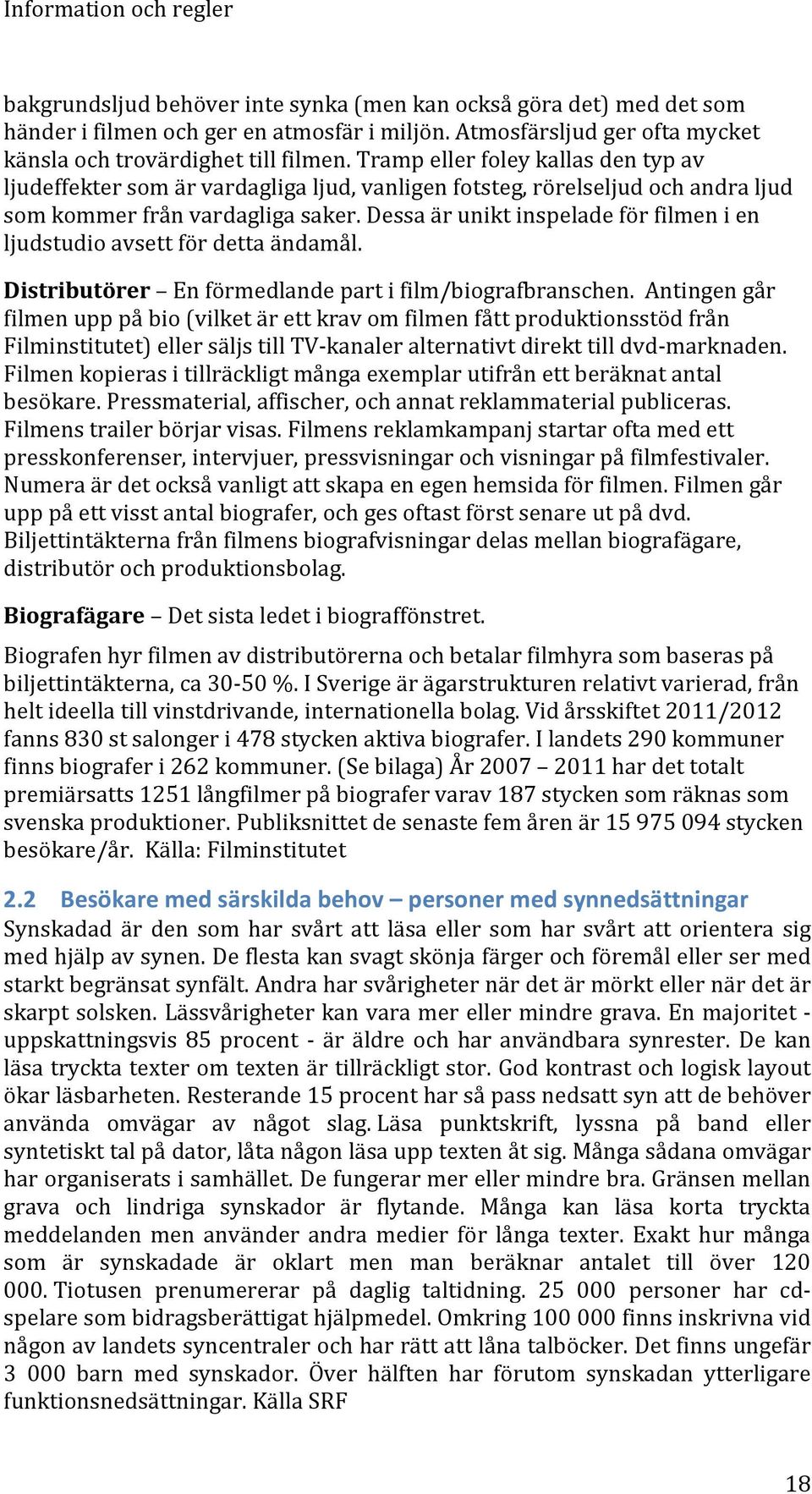 Dessa är unikt inspelade för filmen i en ljudstudio avsett för detta ändamål. Distributörer En förmedlande part i film/biografbranschen.