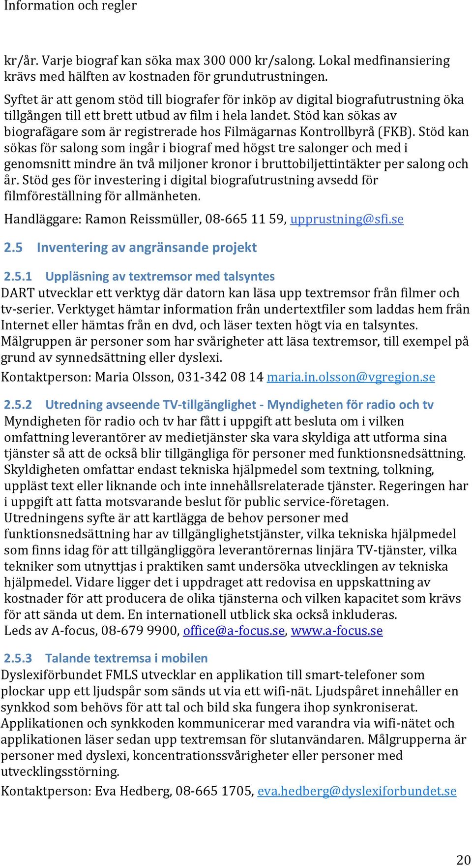 Stöd kan sökas av biografägare som är registrerade hos Filmägarnas Kontrollbyrå (FKB).