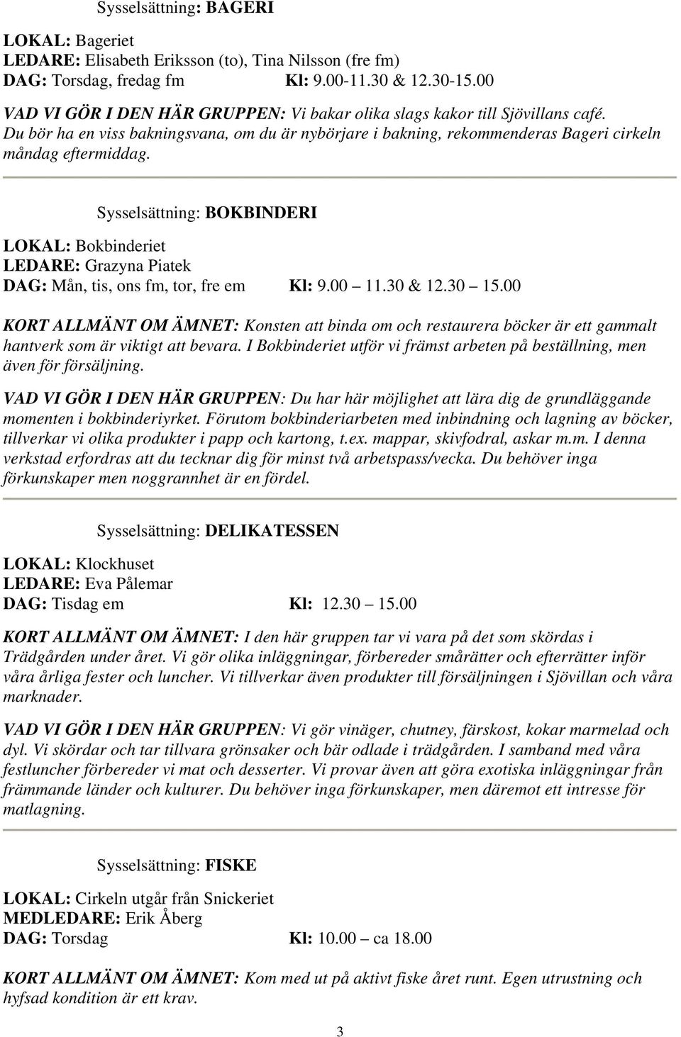 Sysselsättning: BOKBINDERI LOKAL: Bokbinderiet LEDARE: Grazyna Piatek DAG: Mån, tis, ons fm, tor, fre em Kl: 9.00 11.30 & 12.30 15.