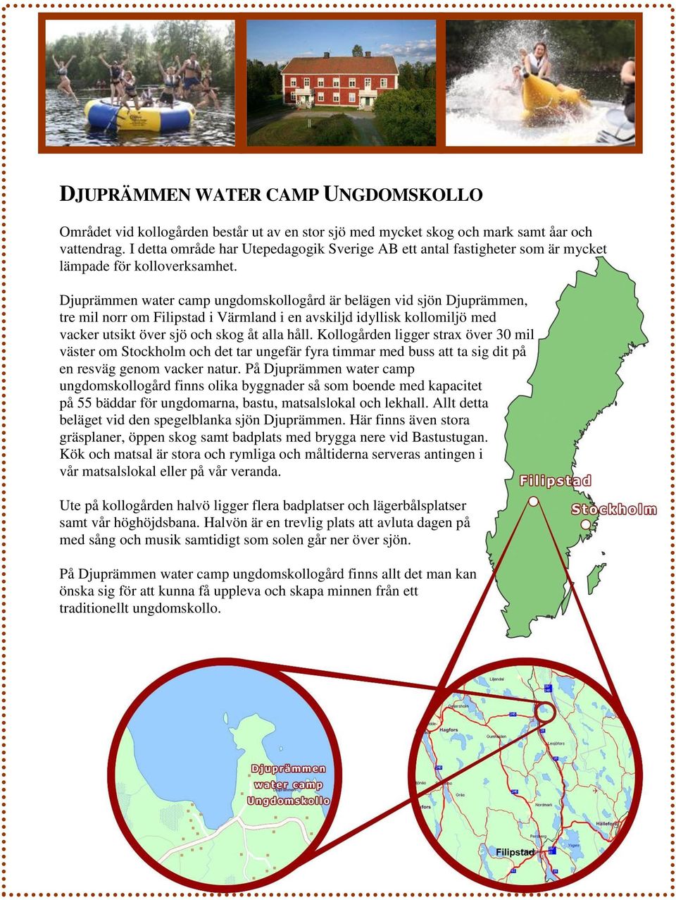 Djuprämmen water camp ungdomskollogård är belägen vid sjön Djuprämmen, tre mil norr om Filipstad i Värmland i en avskiljd idyllisk kollomiljö med vacker utsikt över sjö och skog åt alla håll.