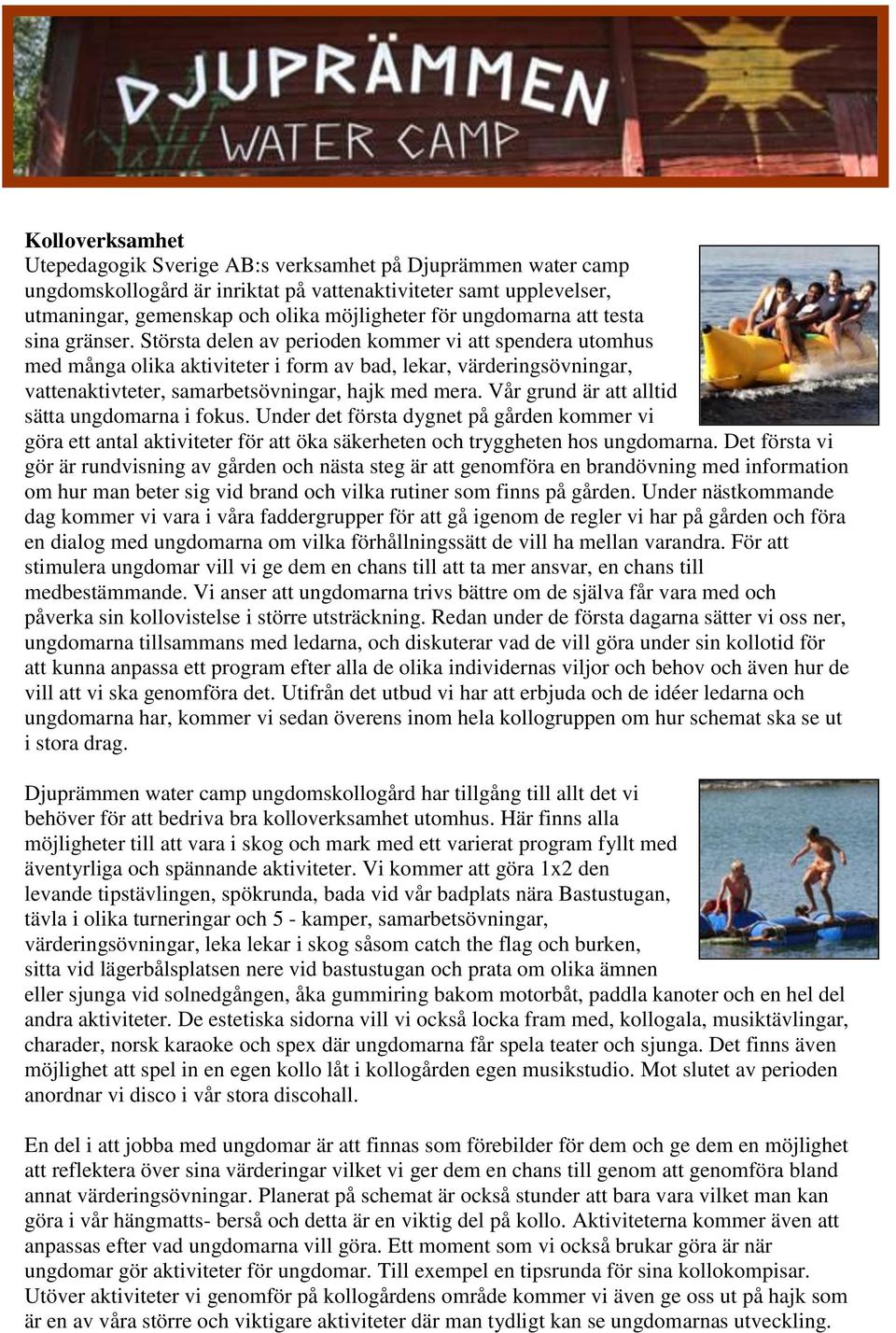Största delen av perioden kommer vi att spendera utomhus med många olika aktiviteter i form av bad, lekar, värderingsövningar, vattenaktivteter, samarbetsövningar, hajk med mera.