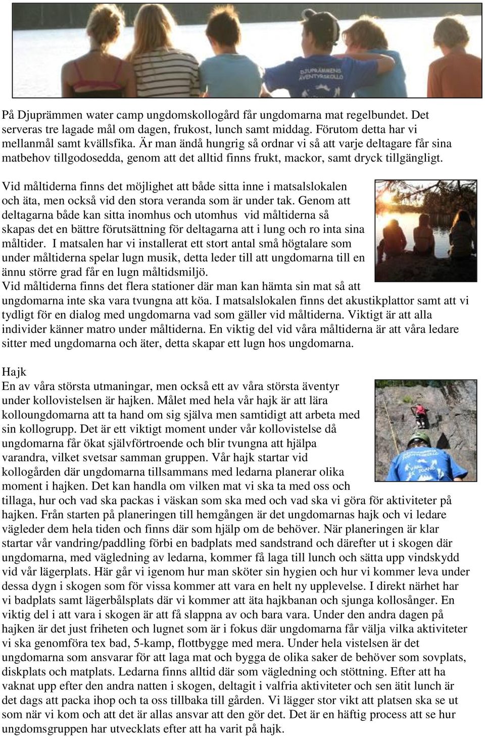 Vid måltiderna finns det möjlighet att både sitta inne i matsalslokalen och äta, men också vid den stora veranda som är under tak.