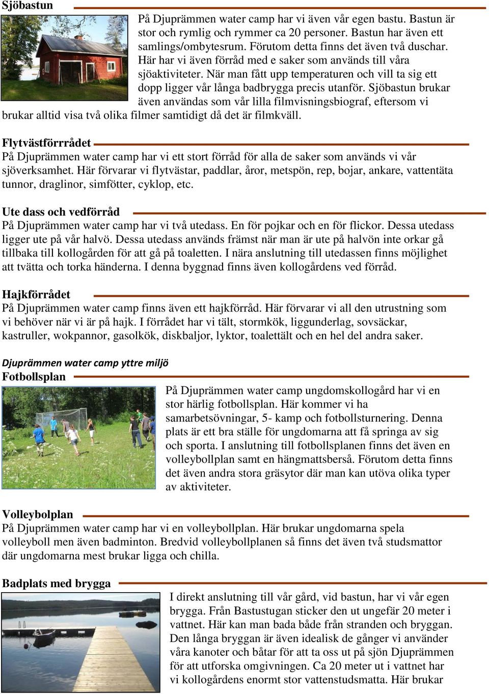 Sjöbastun brukar även användas som vår lilla filmvisningsbiograf, eftersom vi brukar alltid visa två olika filmer samtidigt då det är filmkväll.