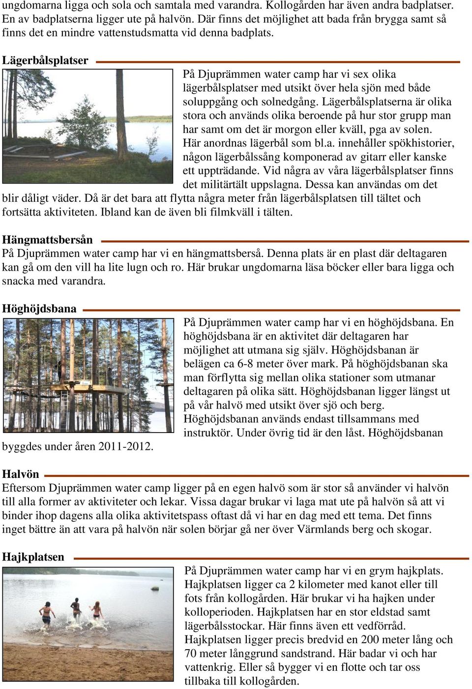 Lägerbålsplatser På Djuprämmen water camp har vi sex olika lägerbålsplatser med utsikt över hela sjön med både soluppgång och solnedgång.