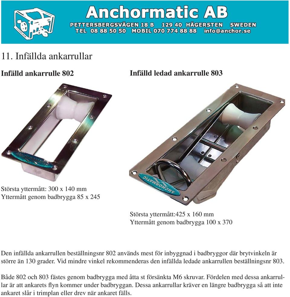 Vid mindre vinkel rekommenderas den infällda ledade ankarrullen beställningsnr 803. Både 802 och 803 fästes genom badbrygga med åtta st försänkta M6 skruvar.