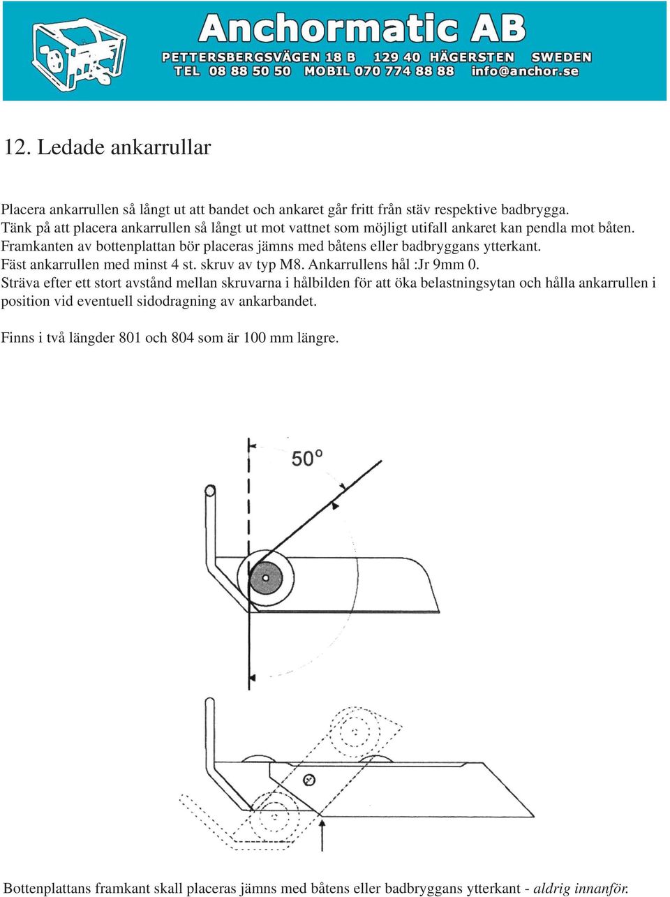 Framkanten av bottenplattan bör placeras jämns med båtens eller badbryggans ytterkant. Fäst ankarrullen med minst 4 st. skruv av typ M8. Ankarrullens hål :Jr 9mm 0.