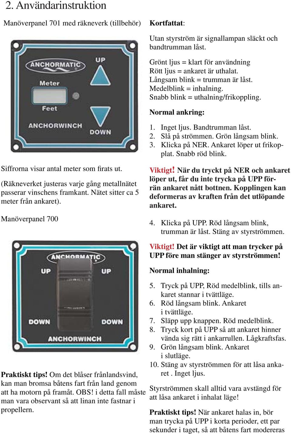 Bandtrumman låst. 2. Slå på strömmen. Grön långsam blink. 3. Klicka på NER. Ankaret löper ut frikopplat. Snabb röd blink. Siffrorna visar antal meter som firats ut.