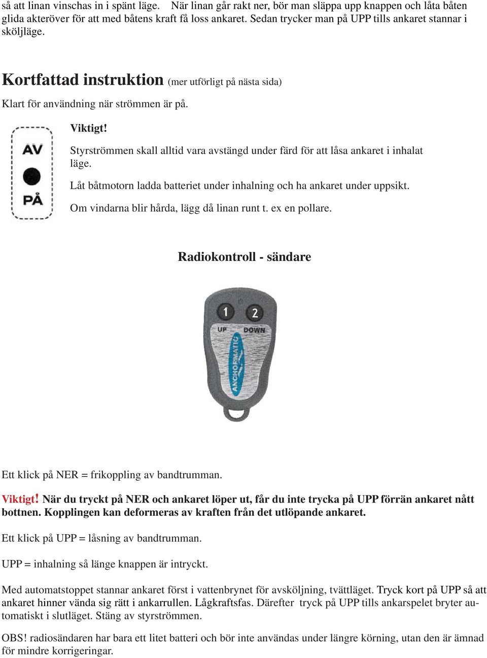 Styrströmmen skall alltid vara avstängd under färd för att låsa ankaret i inhalat läge. Låt båtmotorn ladda batteriet under inhalning och ha ankaret under uppsikt.