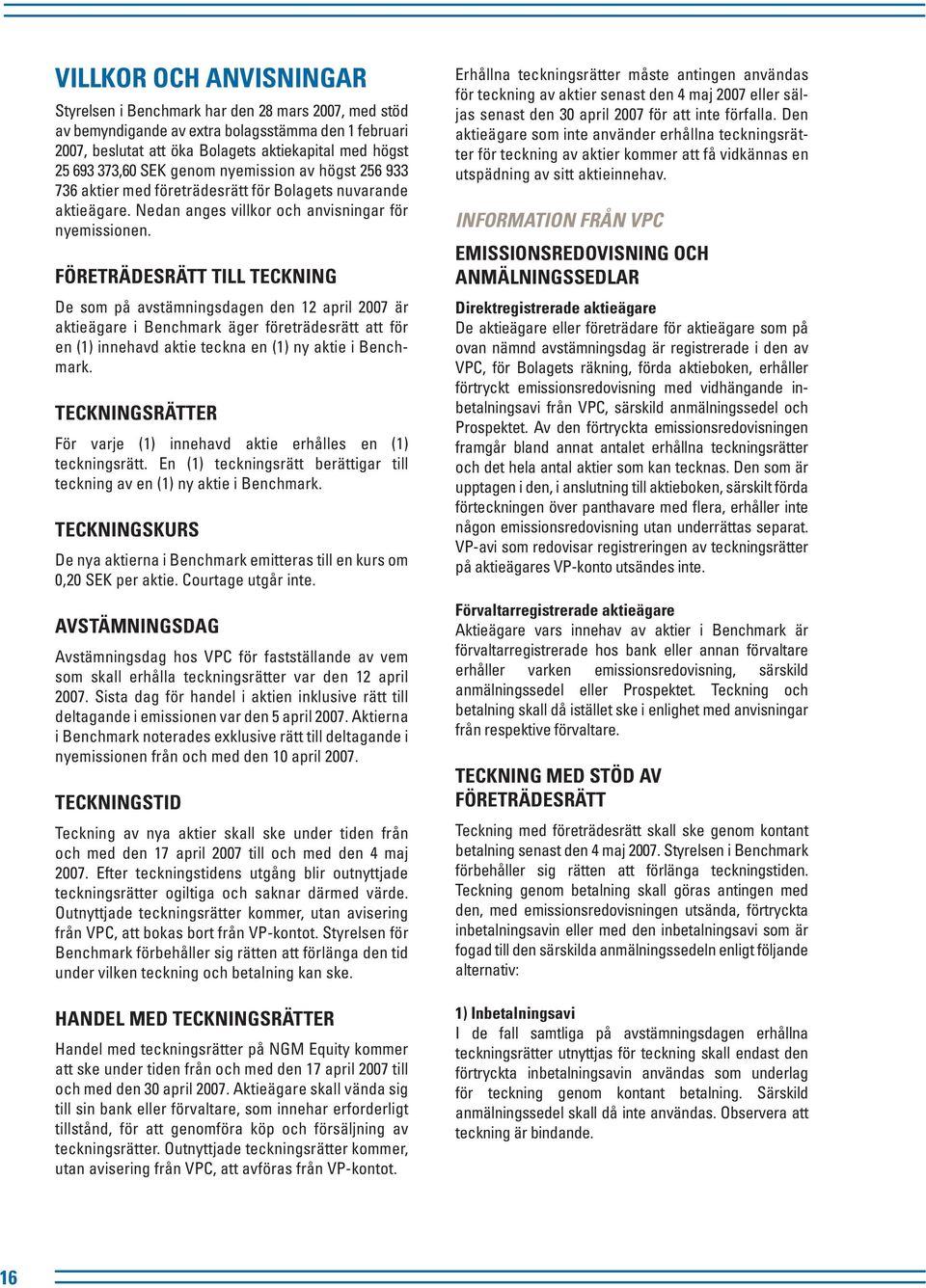 Företrädesrätt till teckning De som på avstämningsdagen den 12 april 2007 är aktieägare i Benchmark äger företrädesrätt att för en (1) innehavd aktie teckna en (1) ny aktie i Benchmark.