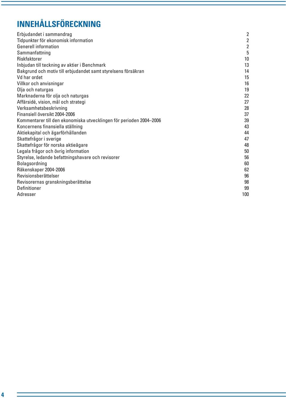 Verksamhetsbeskrivning 28 Finansiell översikt 2004-2006 37 Kommentarer till den ekonomiska utvecklingen för perioden 2004 2006 39 Koncernens finansiella ställning 43 Aktiekapital och ägarförhållanden