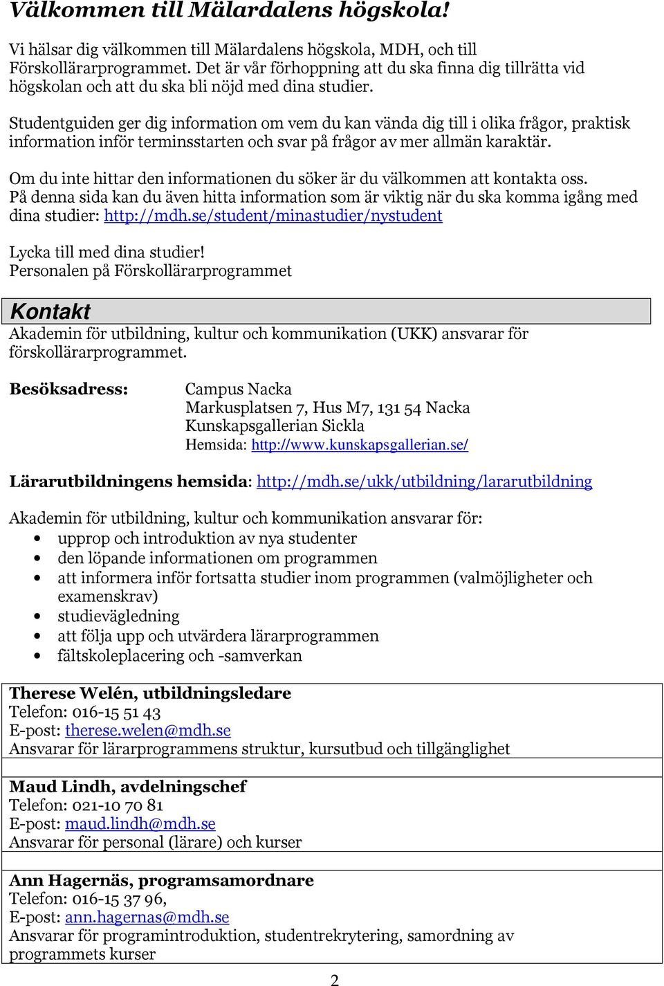 Studentguiden ger dig information om vem du kan vända dig till i olika frågor, praktisk information inför terminsstarten och svar på frågor av mer allmän karaktär.