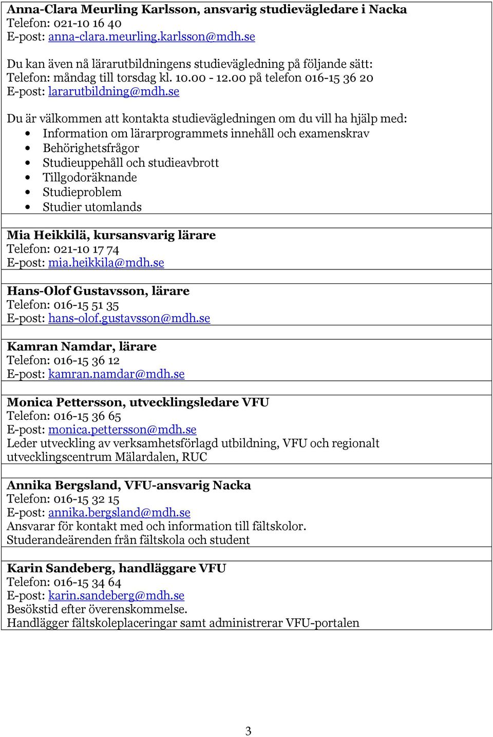 se Du är välkommen att kontakta studievägledningen om du vill ha hjälp med: Information om lärarprogrammets innehåll och examenskrav Behörighetsfrågor Studieuppehåll och studieavbrott