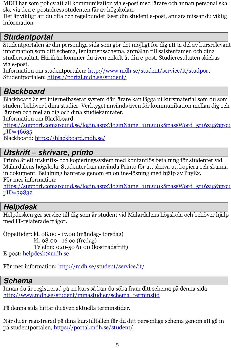 Studentportal Studentportalen är din personliga sida som gör det möjligt för dig att ta del av kursrelevant information som ditt schema, tentamensschema, anmälan till salstentamen och dina