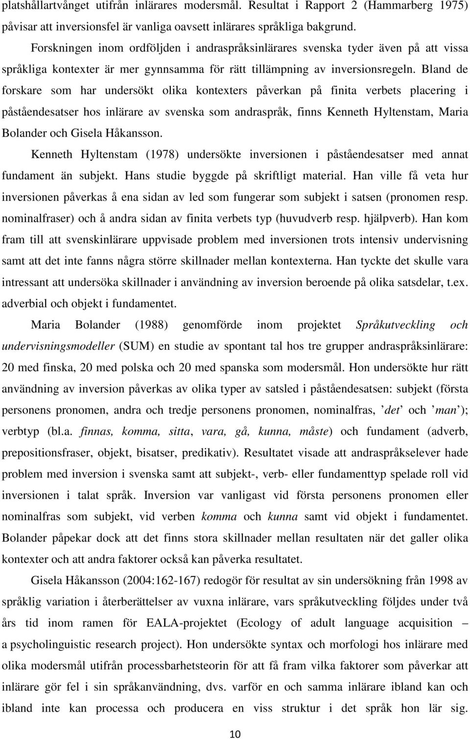 Bland de forskare som har undersökt olika kontexters påverkan på finita verbets placering i påståendesatser hos inlärare av svenska som andraspråk, finns Kenneth Hyltenstam, Maria Bolander och Gisela