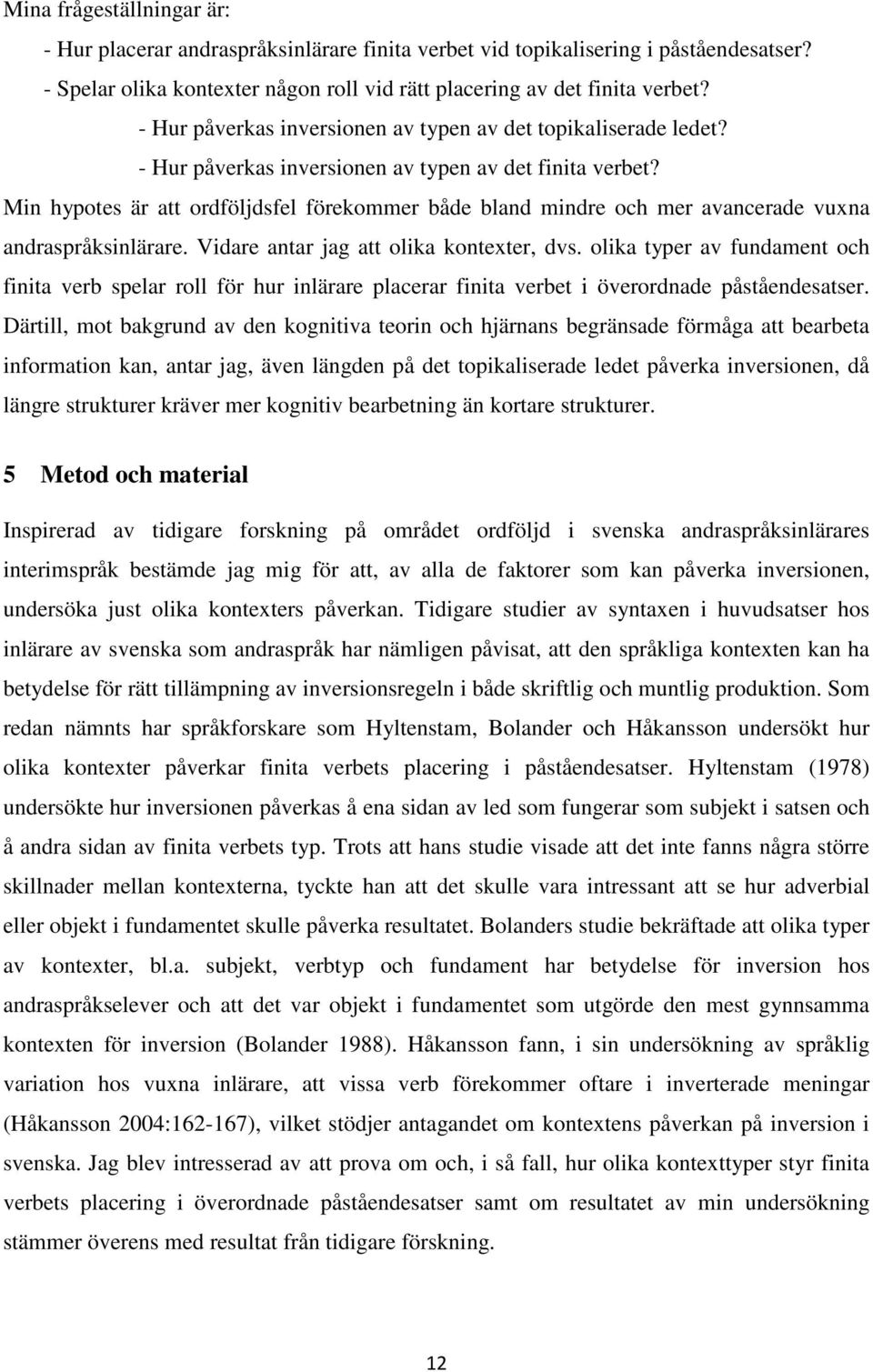 Min hypotes är att ordföljdsfel förekommer både bland mindre och mer avancerade vuxna andraspråksinlärare. Vidare antar jag att olika kontexter, dvs.