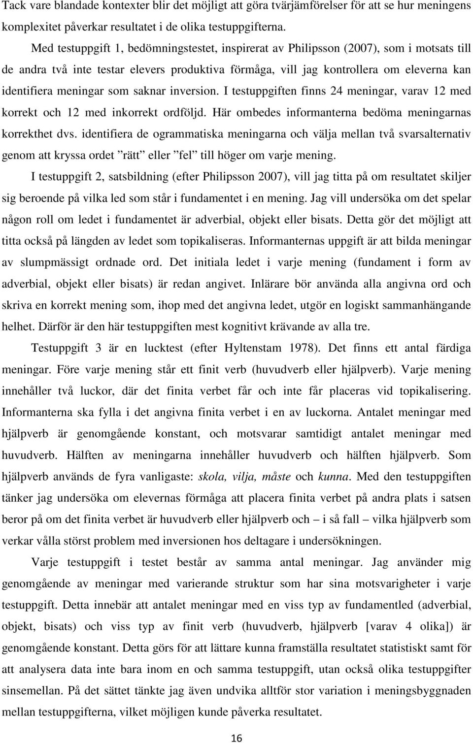 som saknar inversion. I testuppgiften finns 24 meningar, varav 12 med korrekt och 12 med inkorrekt ordföljd. Här ombedes informanterna bedöma meningarnas korrekthet dvs.