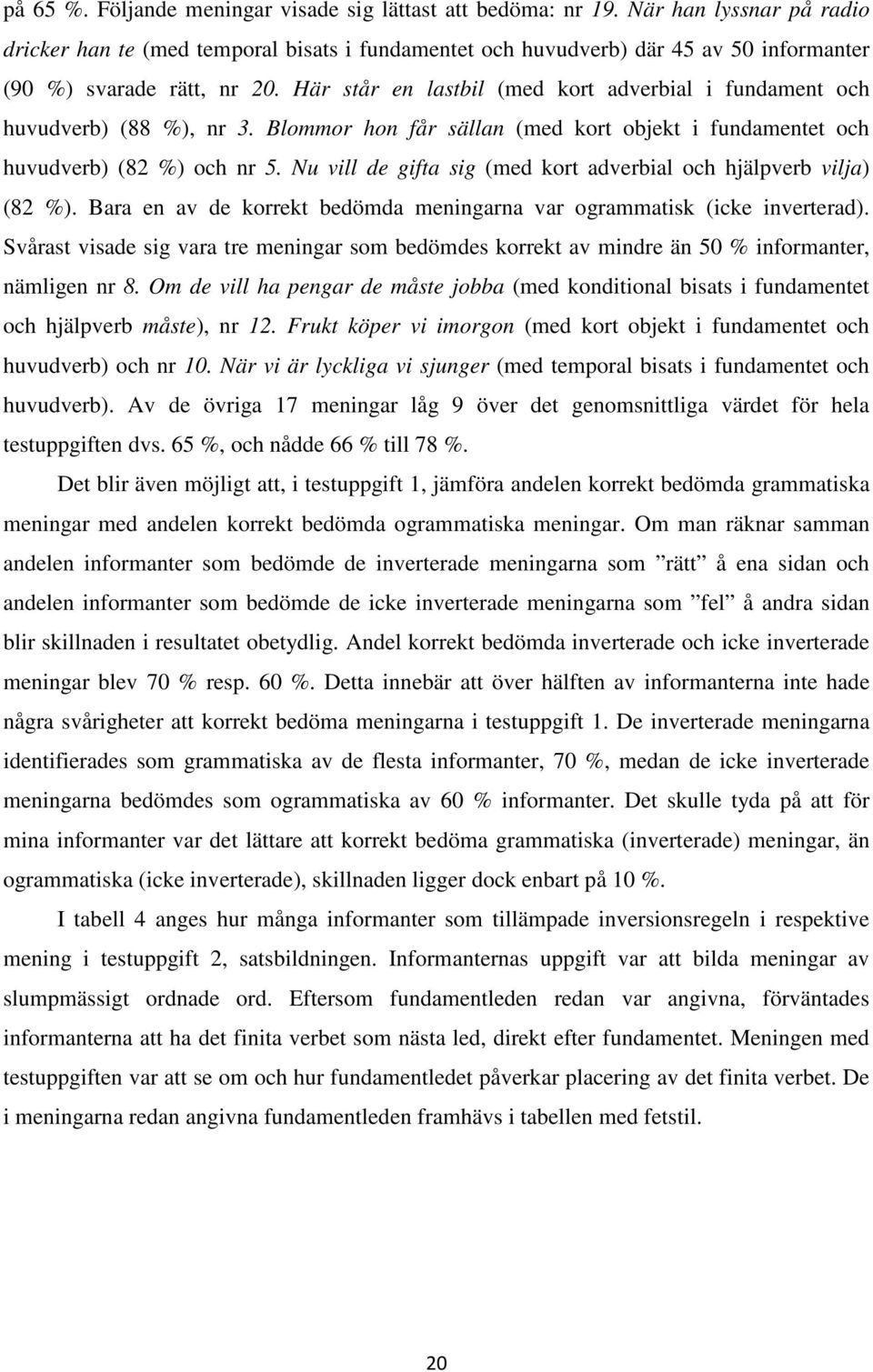 Här står en lastbil (med kort adverbial i fundament och huvudverb) (88 %), nr 3. Blommor hon får sällan (med kort objekt i fundamentet och huvudverb) (82 %) och nr 5.