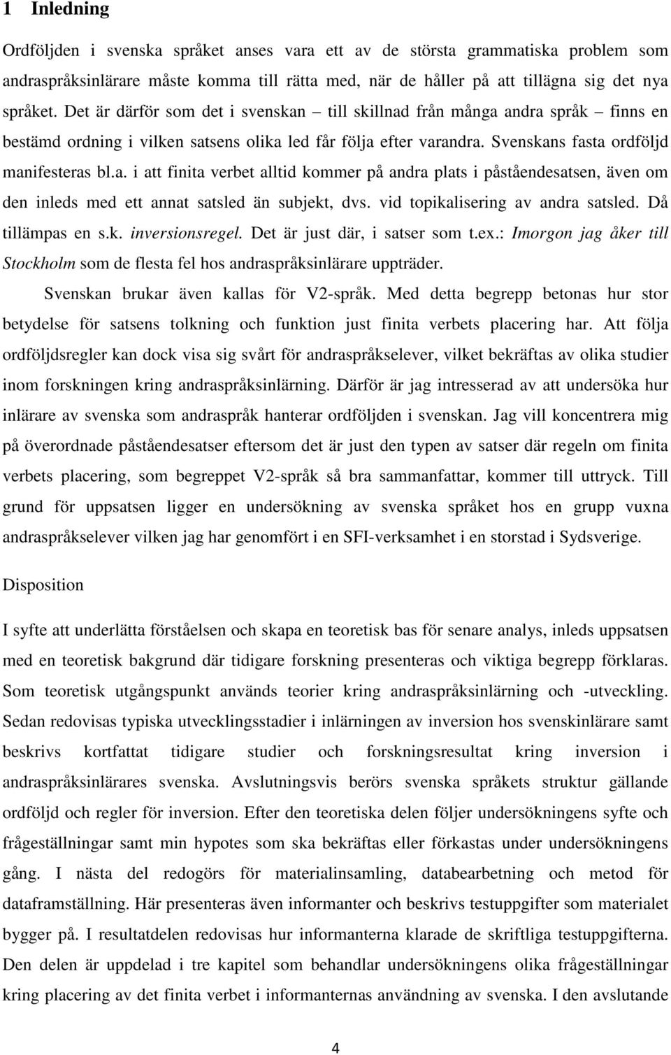 vid topikalisering av andra satsled. Då tillämpas en s.k. inversionsregel. Det är just där, i satser som t.ex.: Imorgon jag åker till Stockholm som de flesta fel hos andraspråksinlärare uppträder.