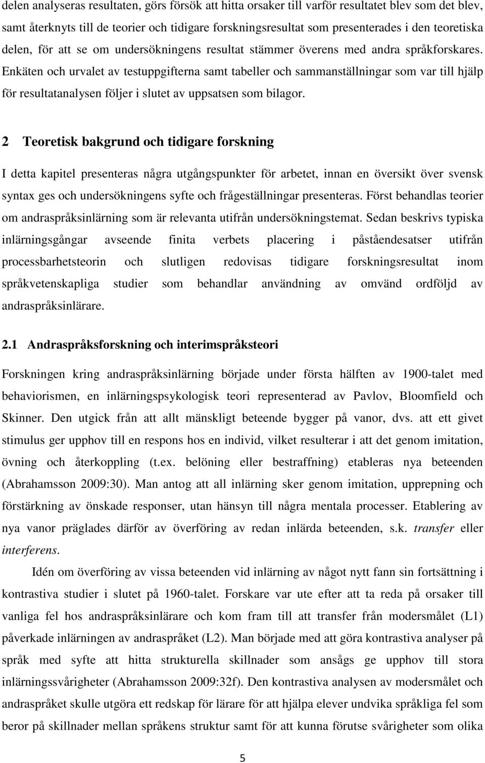 Enkäten och urvalet av testuppgifterna samt tabeller och sammanställningar som var till hjälp för resultatanalysen följer i slutet av uppsatsen som bilagor.