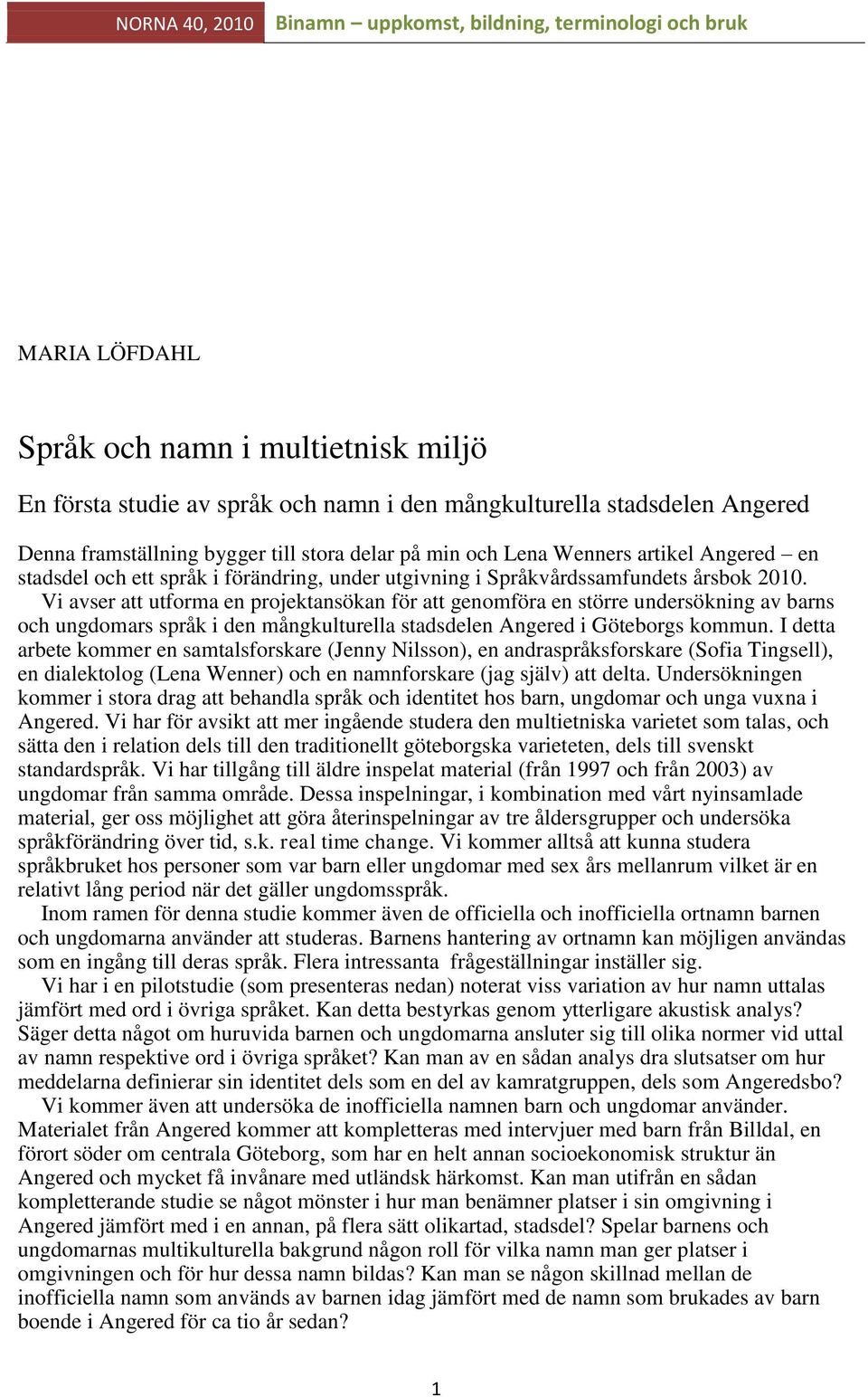 Vi avser att utforma en projektansökan för att genomföra en större undersökning av barns och ungdomars språk i den mångkulturella stadsdelen Angered i Göteborgs kommun.