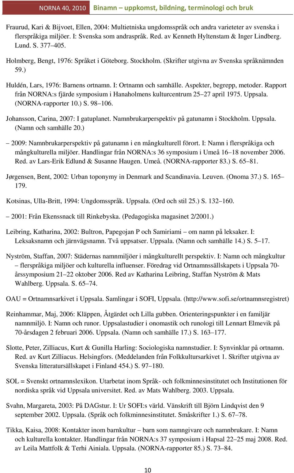 Rapport från NORNA:s fjärde symposium i Hanaholmens kulturcentrum 25 27 april 1975. Uppsala. (NORNA-rapporter 10.) S. 98 106. Johansson, Carina, 2007: I gatuplanet.