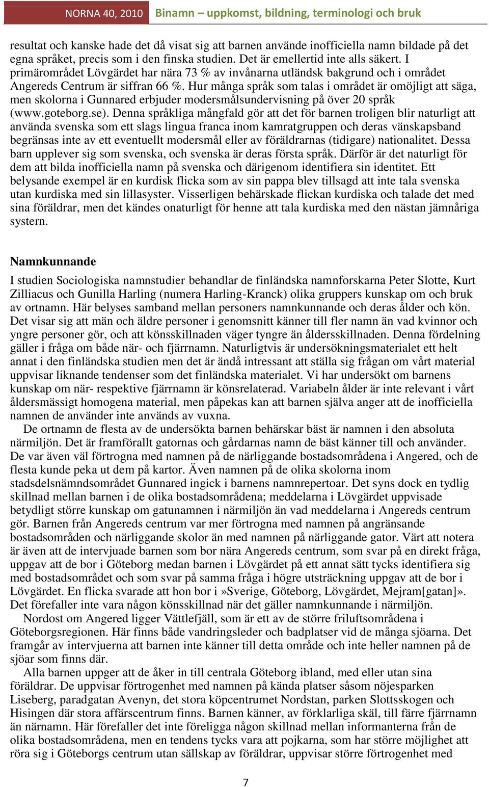 Hur många språk som talas i området är omöjligt att säga, men skolorna i Gunnared erbjuder modersmålsundervisning på över 20 språk (www.goteborg.se).