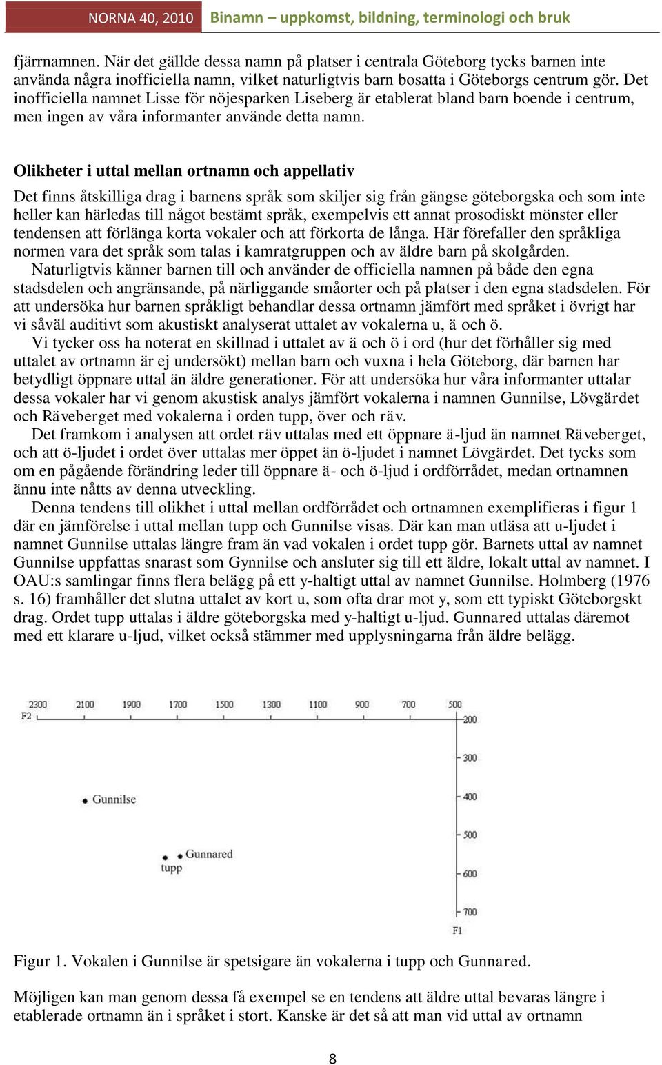 Olikheter i uttal mellan ortnamn och appellativ Det finns åtskilliga drag i barnens språk som skiljer sig från gängse göteborgska och som inte heller kan härledas till något bestämt språk, exempelvis