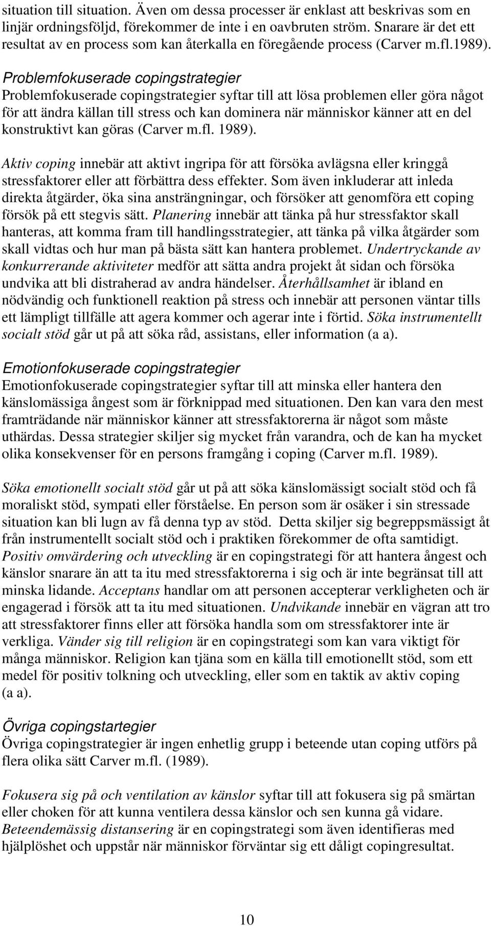 Problemfokuserade copingstrategier Problemfokuserade copingstrategier syftar till att lösa problemen eller göra något för att ändra källan till stress och kan dominera när människor känner att en del