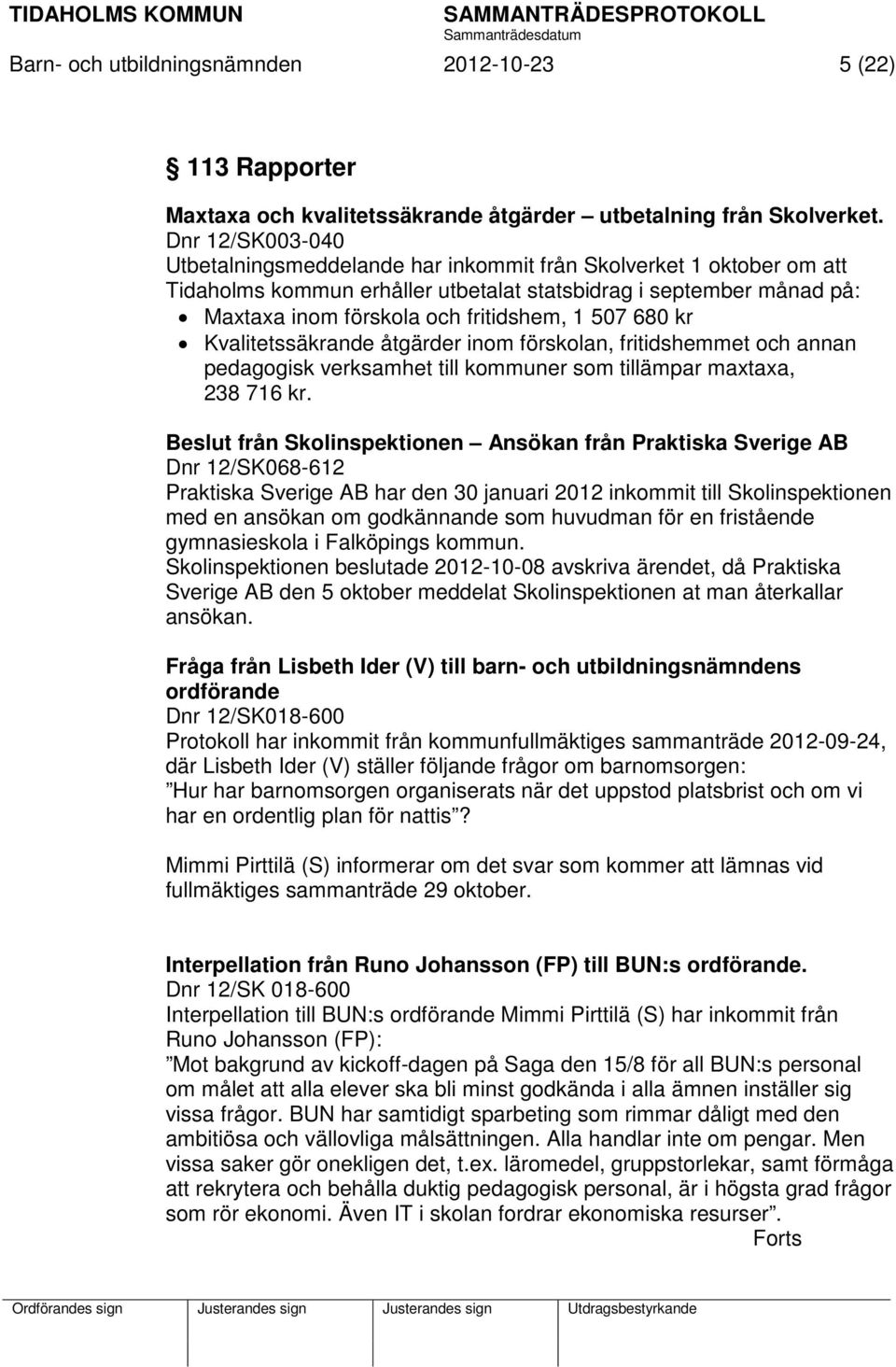 680 kr Kvalitetssäkrande åtgärder inom förskolan, fritidshemmet och annan pedagogisk verksamhet till kommuner som tillämpar maxtaxa, 238 716 kr.