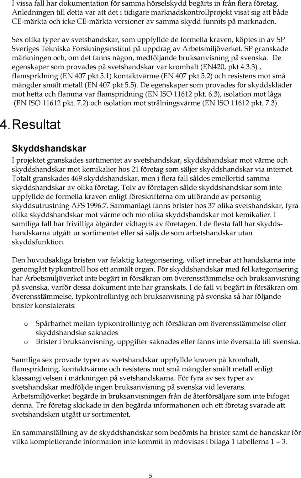 Sex olika typer av svetshandskar, som uppfyllde de formella kraven, köptes in av SP Sveriges Tekniska Forskningsinstitut på uppdrag av Arbetsmiljöverket.