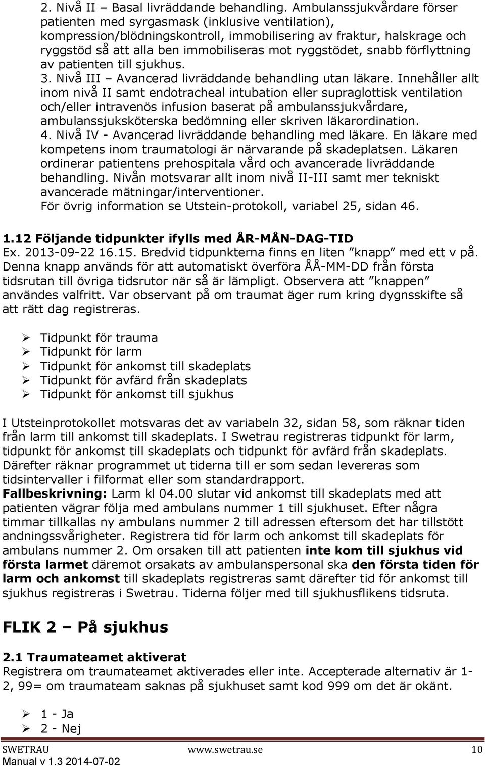 ryggstödet, snabb förflyttning av patienten till sjukhus. 3. Nivå III Avancerad livräddande behandling utan läkare.