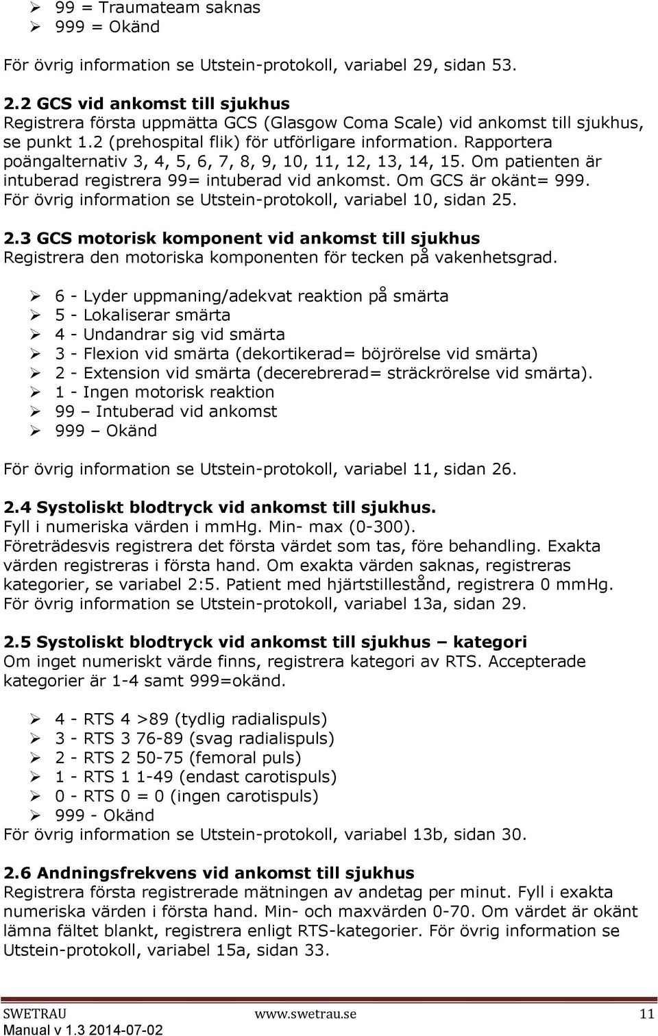 Rapportera poängalternativ 3, 4, 5, 6, 7, 8, 9, 10, 11, 12, 13, 14, 15. Om patienten är intuberad registrera 99= intuberad vid ankomst. Om GCS är okänt= 999.