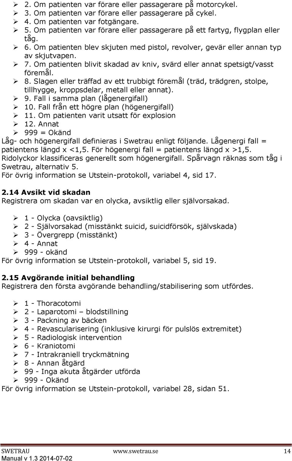 Om patienten blivit skadad av kniv, svärd eller annat spetsigt/vasst föremål. 8. Slagen eller träffad av ett trubbigt föremål (träd, trädgren, stolpe, tillhygge, kroppsdelar, metall eller annat). 9.