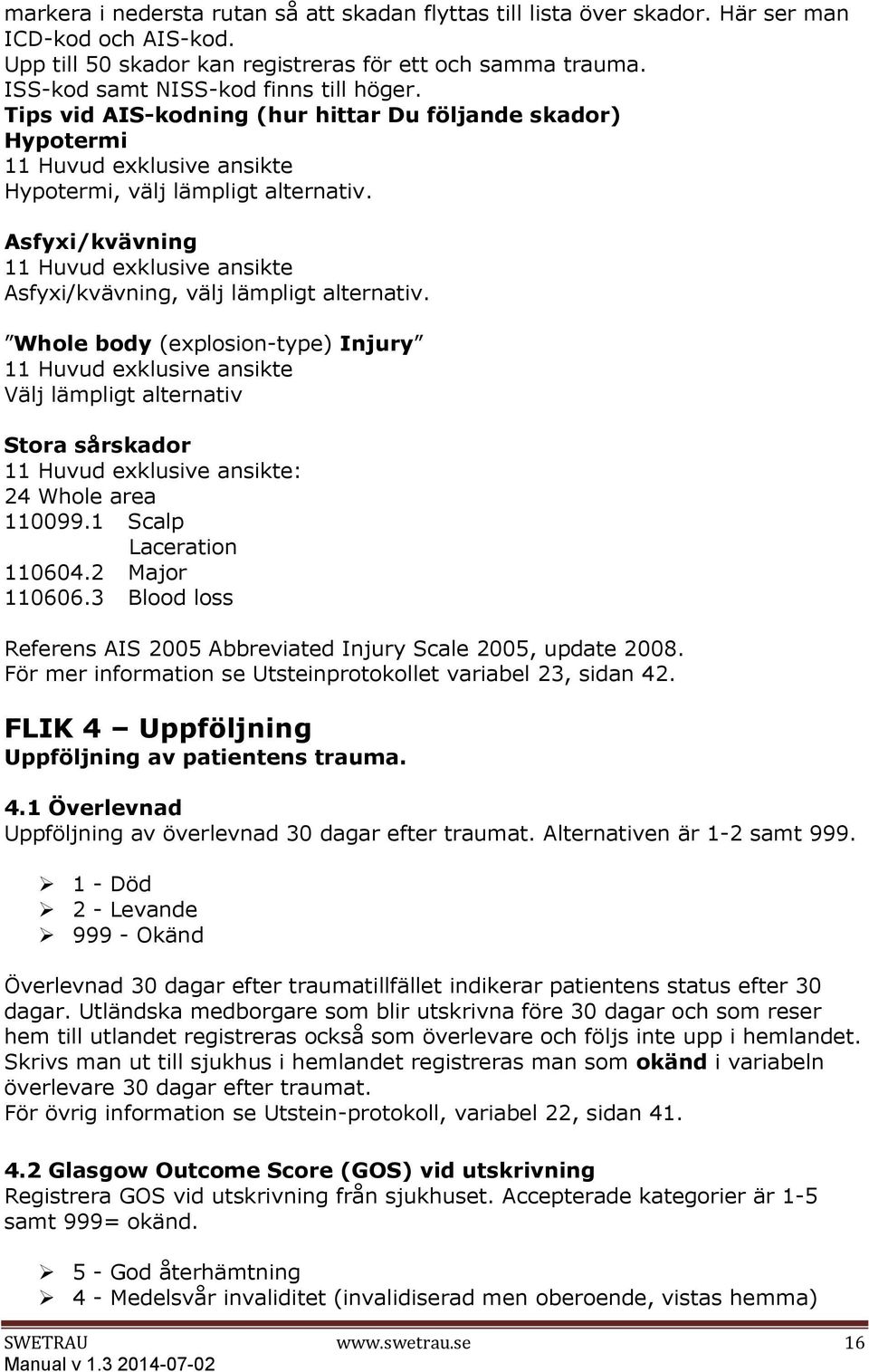 Asfyxi/kvävning 11 Huvud exklusive ansikte Asfyxi/kvävning, välj lämpligt alternativ.