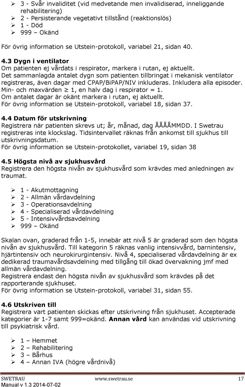 Det sammanlagda antalet dygn som patienten tillbringat i mekanisk ventilator registreras, även dagar med CPAP/BiPAP/NIV inkluderas. Inkludera alla episoder.