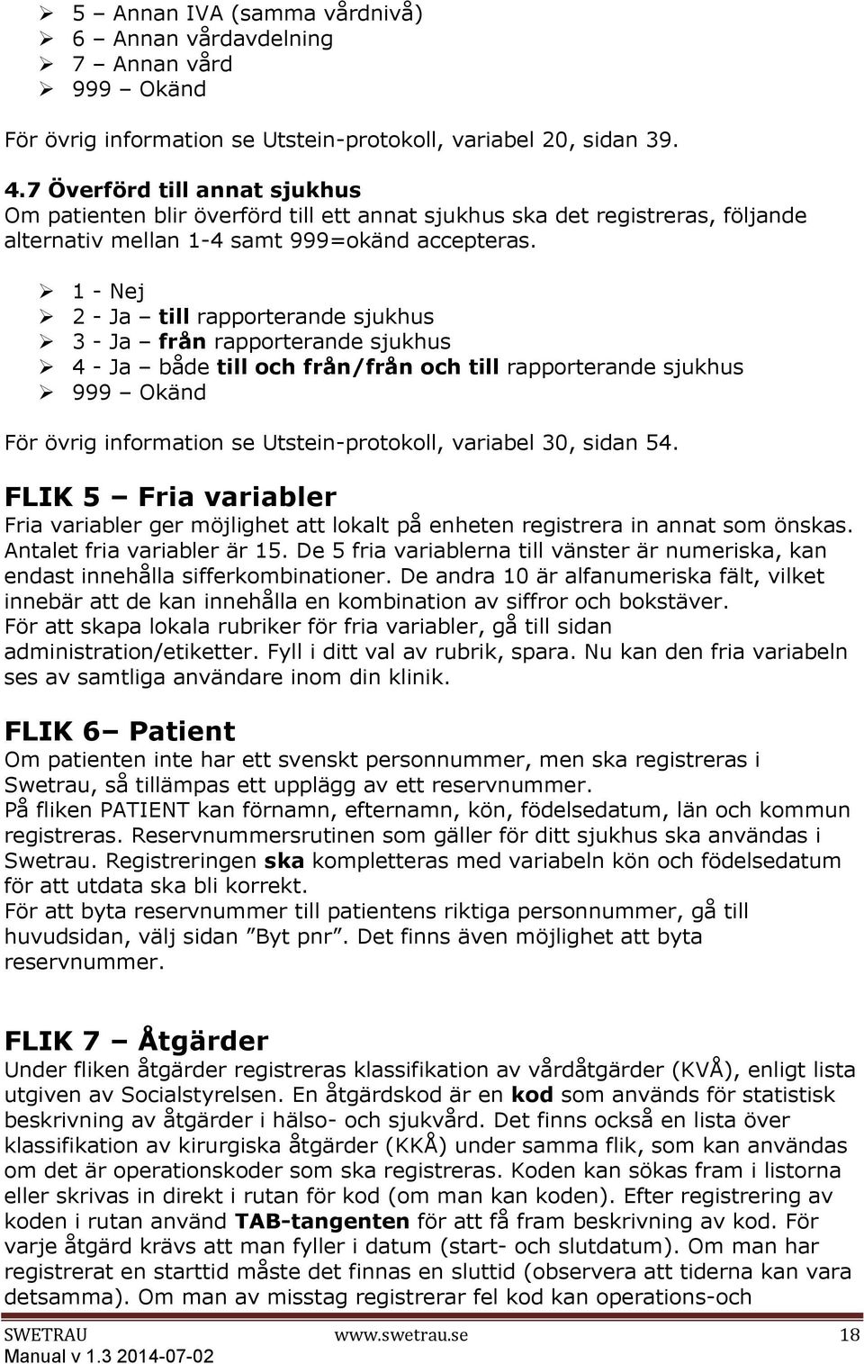 1 - Nej 2 - Ja till rapporterande sjukhus 3 - Ja från rapporterande sjukhus 4 - Ja både till och från/från och till rapporterande sjukhus För övrig information se Utstein-protokoll, variabel 30,