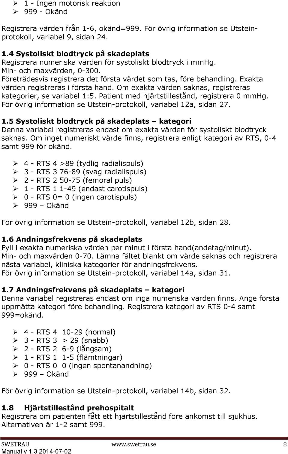 Om exakta värden saknas, registreras kategorier, se variabel 1:5. Patient med hjärtstillestånd, registrera 0 mmhg. För övrig information se Utstein-protokoll, variabel 12a, sidan 27. 1.5 Systoliskt blodtryck på skadeplats kategori Denna variabel registreras endast om exakta värden för systoliskt blodtryck saknas.