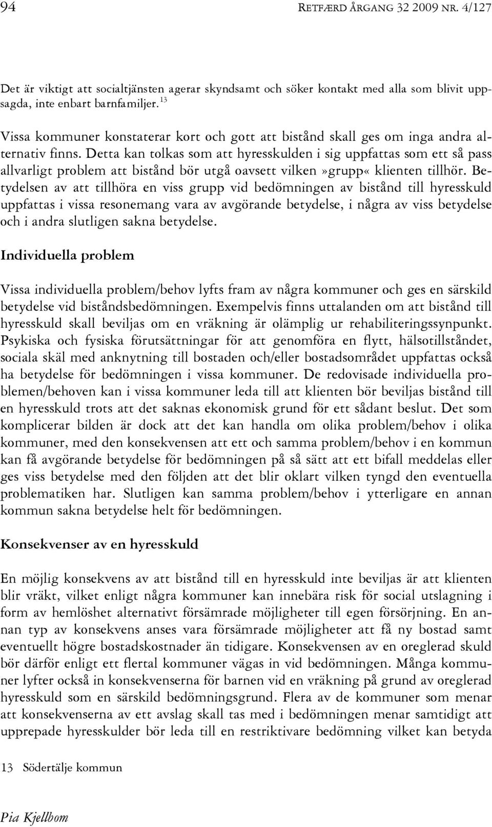 Detta kan tolkas som att hyresskulden i sig uppfattas som ett så pass allvarligt problem att bistånd bör utgå oavsett vilken»grupp«klienten tillhör.