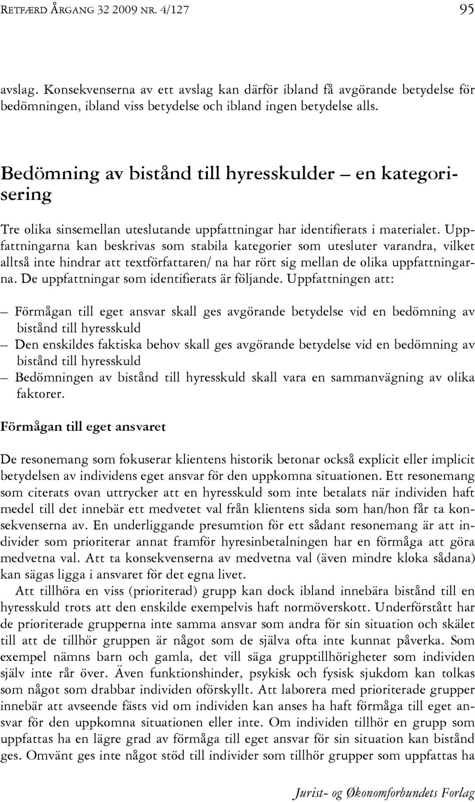 Uppfattningarna kan beskrivas som stabila kategorier som utesluter varandra, vilket alltså inte hindrar att textförfattaren/ na har rört sig mellan de olika uppfattningarna.