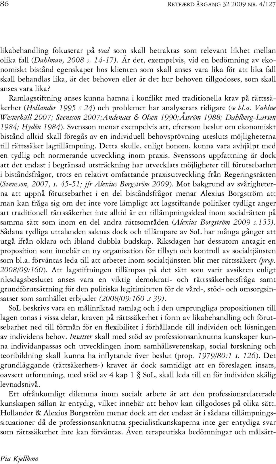 tillgodoses, som skall anses vara lika? Ramlagstiftning anses kunna hamna i konflikt med traditionella krav på rättssäkerhet (Hollander 1995 s 24) och problemet har analyserats tidigare (se bl.a. Vahlne Westerhäll 2007; Svensson 2007;Andenaes & Olsen 1990;Åström 1988; Dahlberg-Larsen 1984; Hydén 1984).